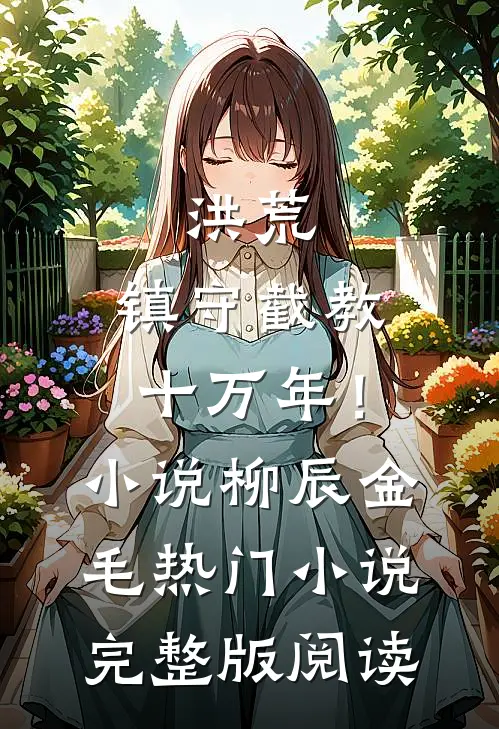 洪荒：镇守截教十万年！小说柳辰金毛热门小说完整版阅读