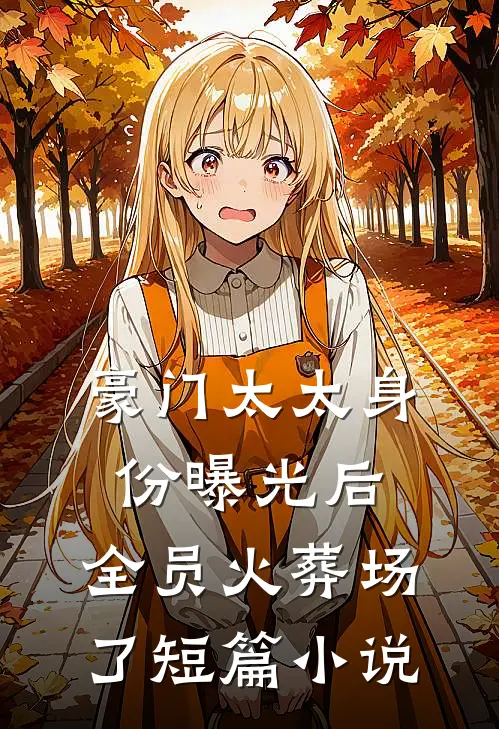 豪门太太身份曝光后，全员火葬场了短篇小说