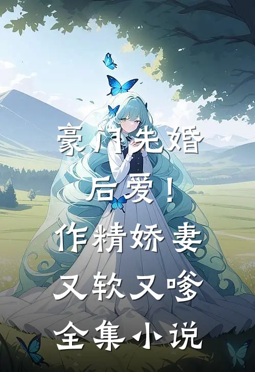 豪门先婚后爱!作精娇妻又软又嗲全集免费阅读