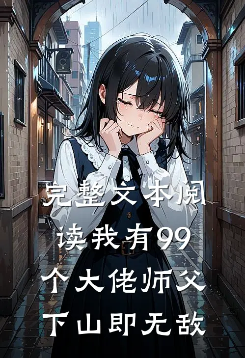 完整文本阅读我有99个大佬师父，下山即无敌