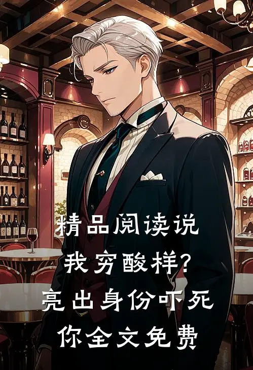 精品阅读说我穷酸样?亮出身份吓死你全文免费