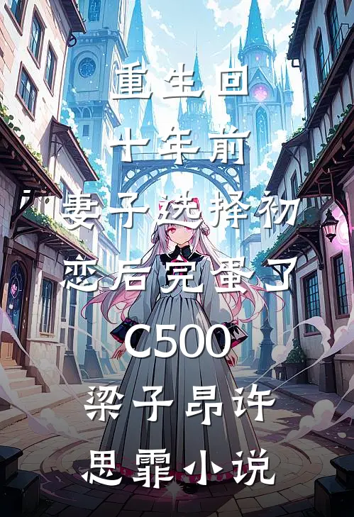 重生回十年前，妻子选择初恋后完蛋了C500梁子昂许思霏小说