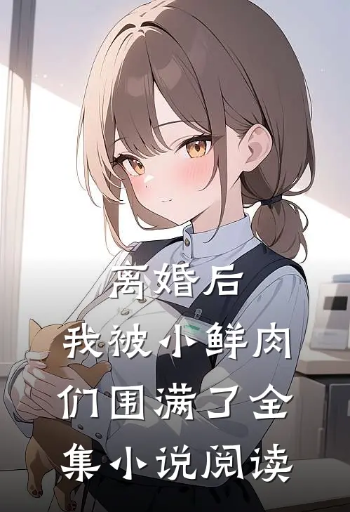 离婚后,我被小鲜肉们围满了全集阅读