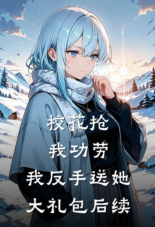 校花抢我功劳,我反手送她大礼包后续