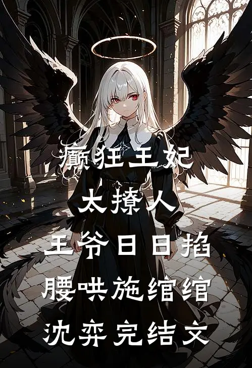 癫狂王妃太撩人，王爷日日掐腰哄施绾绾沈弈完结文