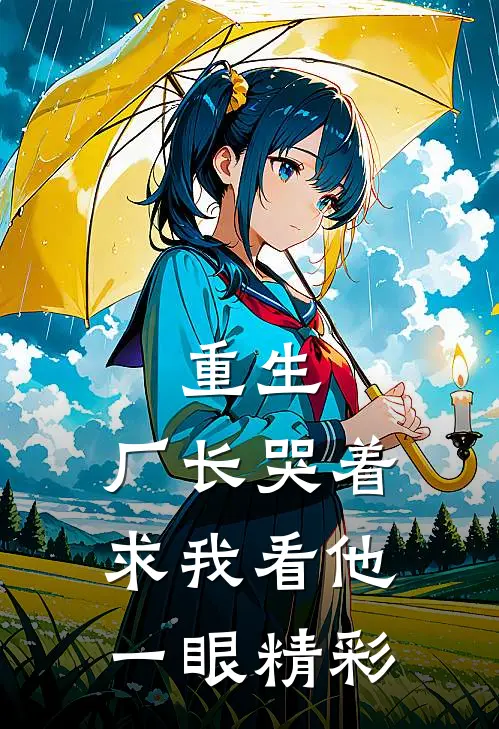 重生厂长哭着求我看他一眼精彩片段