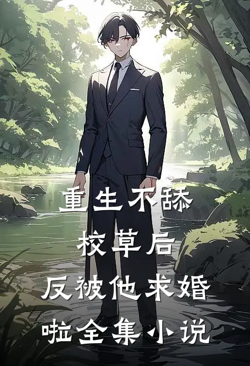 重生不舔校草后,反被他求婚啦全集