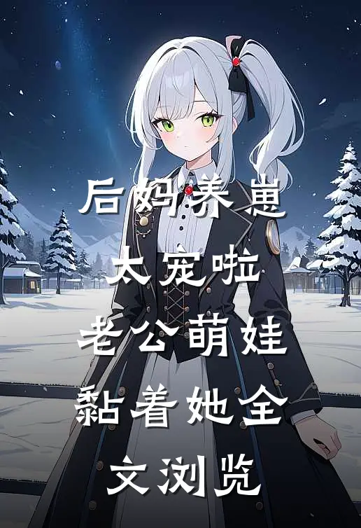 后妈养崽：太宠啦，老公萌娃黏着她全文浏览