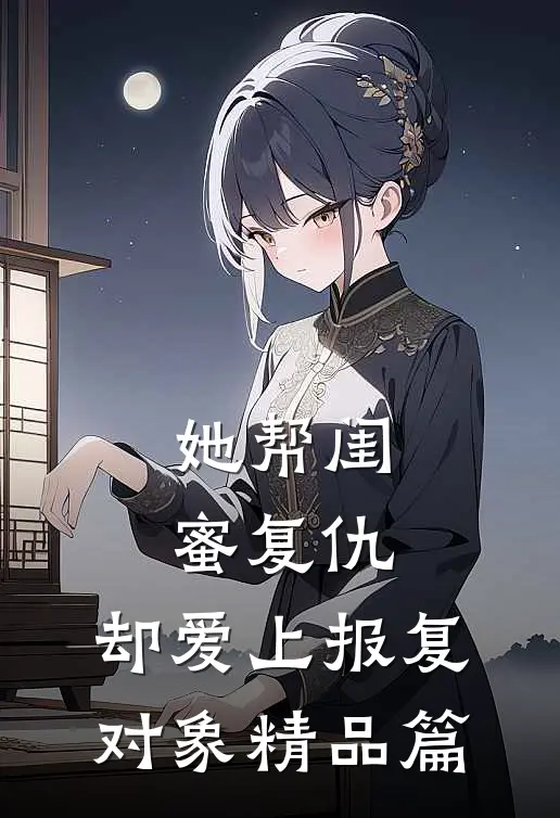 她帮闺蜜复仇,却爱上报复对象精品篇在线观看