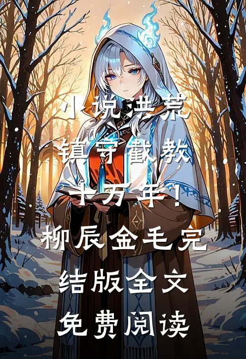 小说洪荒：镇守截教十万年！柳辰金毛完结版全文免费阅读