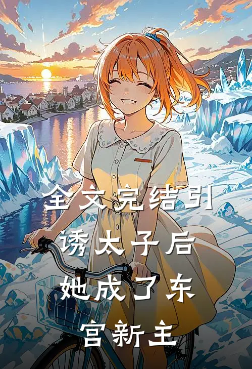 全文完结引诱太子后,她成了东宫新主人
