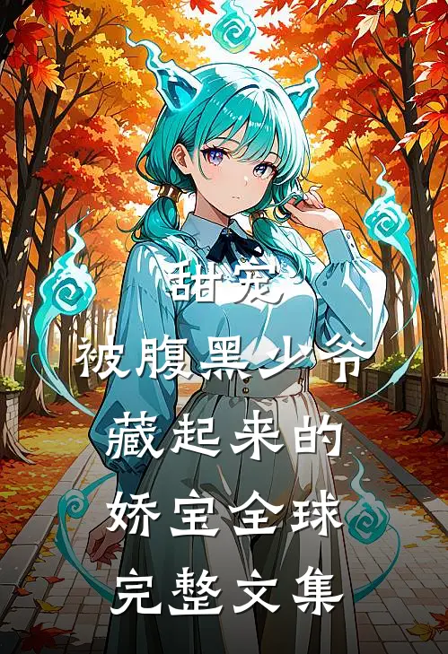 甜宠被腹黑少爷藏起来的娇宝全球完整文集免费阅读