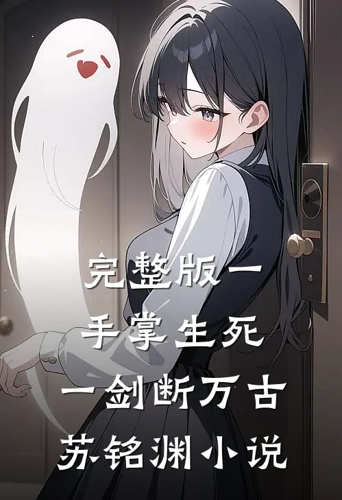完整版一手掌生死,一剑断万古苏铭渊小说