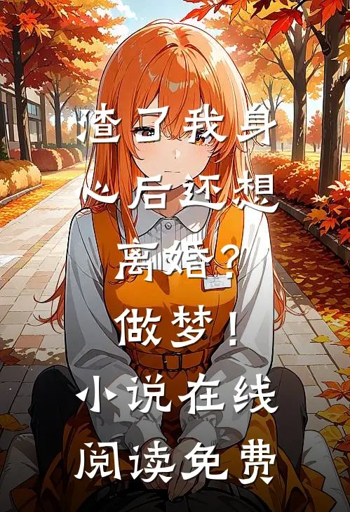 渣了我身心后还想离婚？做梦！小说在线阅读免费