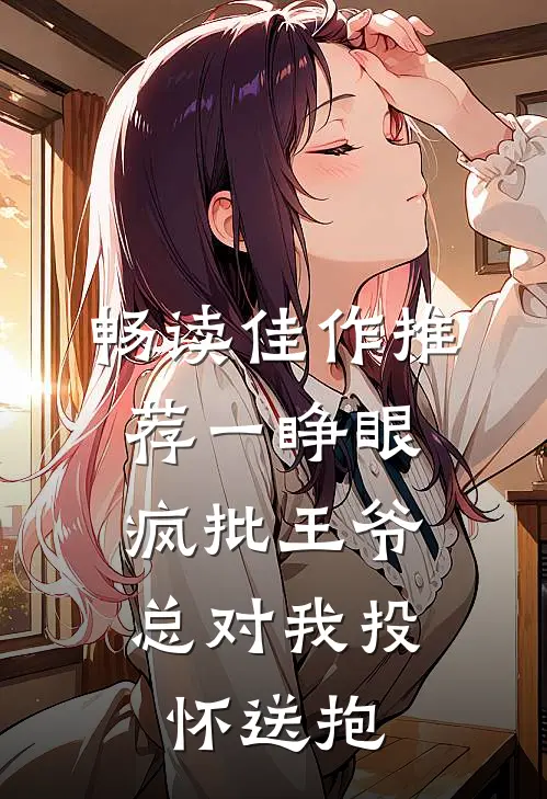 畅读佳作推荐一睁眼，疯批王爷总对我投怀送抱