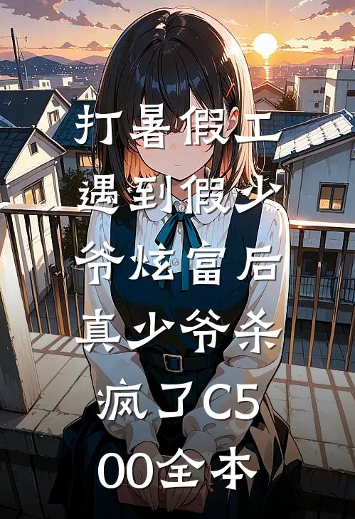 打暑假工遇到假少爷炫富后，真少爷杀疯了C500全本