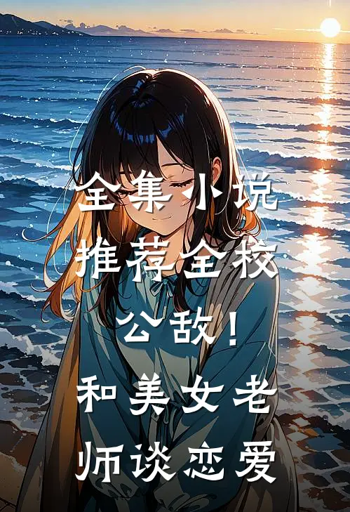 全集小说推荐全校公敌！和美女老师谈恋爱