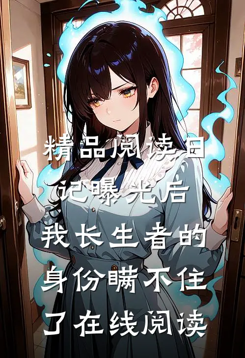 精品阅读日记曝光后,我长生者的身份瞒不住了在线阅读