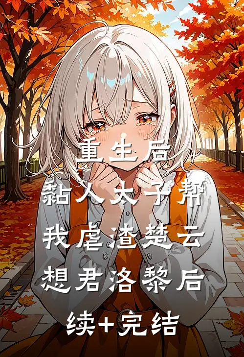 重生后，黏人太子帮我虐渣楚云想君洛黎后续+完结