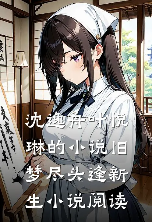 沈逸舟叶悦琳的小说旧梦尽头逢新生小说阅读