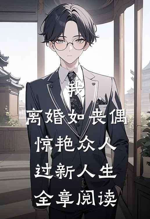 我，离婚如丧偶，惊艳众人过新人生全章阅读