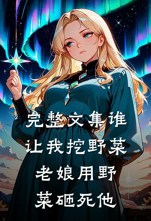 完整文集谁让我挖野菜,老娘用野菜砸死他了