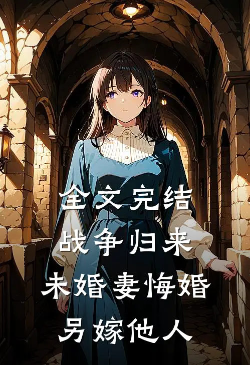 全文完结战争归来,未婚妻悔婚另嫁他人