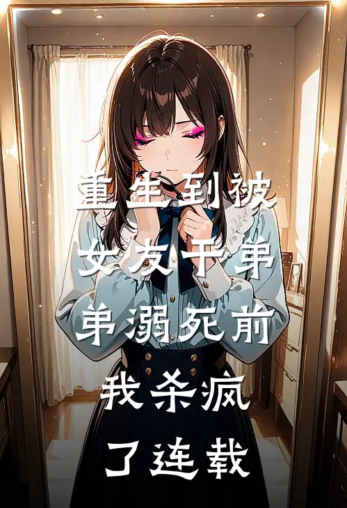 重生到被女友干弟弟溺死前,我杀疯了连载
