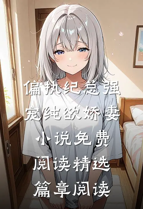 偏执纪总强宠纯欲娇妻小说免费阅读精选篇章阅读