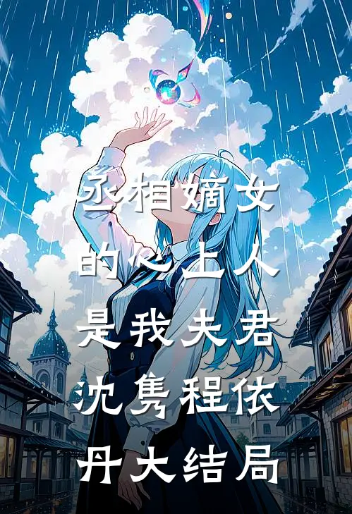 丞相嫡女的心上人,是我夫君沈隽程依丹大结局怎么样