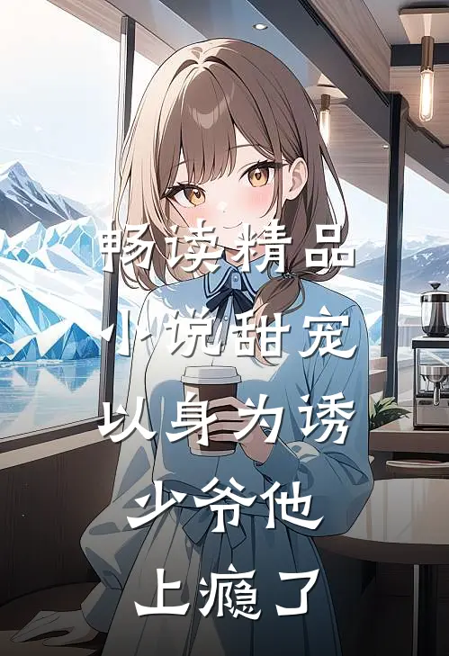 畅读精品小说甜宠：以身为诱，少爷他上瘾了