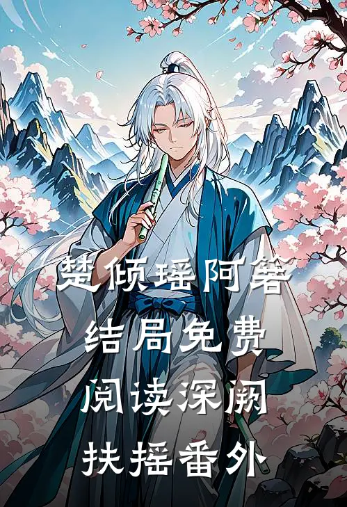 楚倾瑶阿箬结局免费阅读深阙扶摇番外