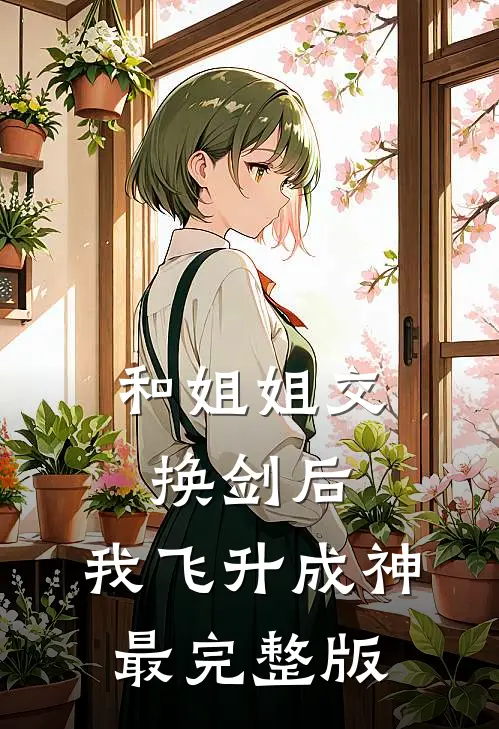 和姐姐交换剑后，我飞升成神最完整版