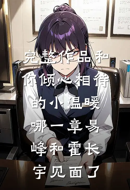 完整作品和你倾心相待的小温暖哪一章易峰和霍长宇见面了