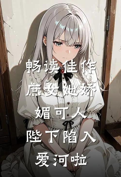 畅读佳作庶女她娇媚可人,陛下陷入爱河啦