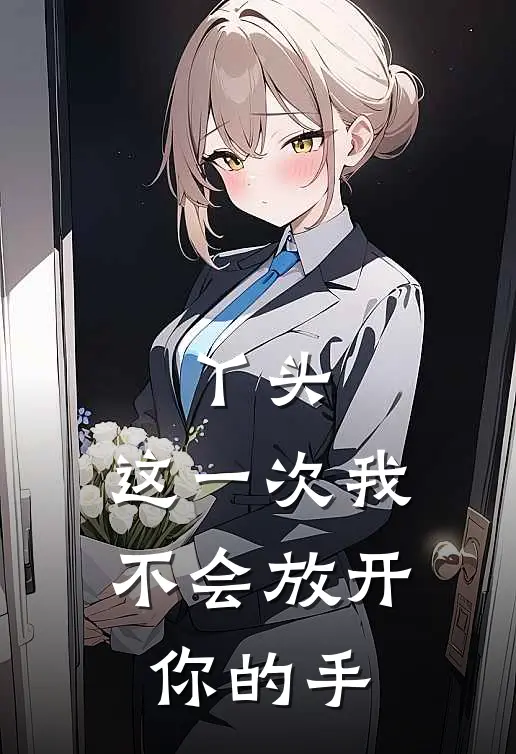 丫头,这一次我不会放开你的手免费阅读