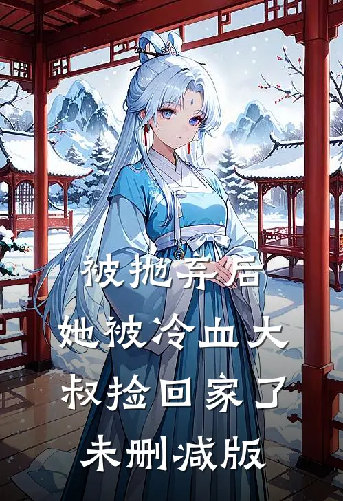 被抛弃后,她被冷血大叔捡回家了未删减版免费阅读