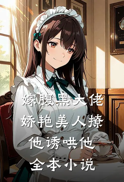 嫁腹黑大佬,娇艳美人撩他诱哄他全本免费阅读