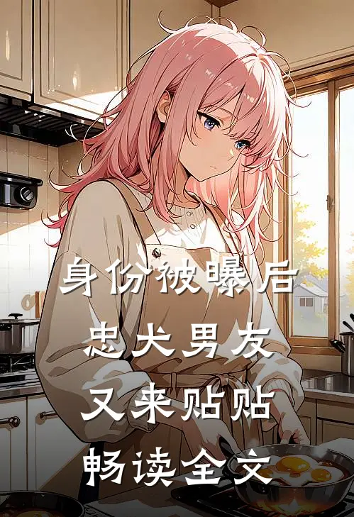 身份被曝后，忠犬男友又来贴贴畅读全文
