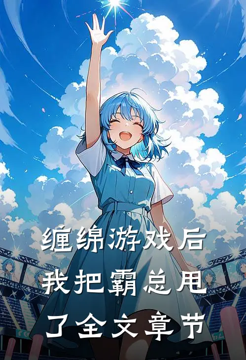 缠绵游戏后，我把霸总甩了全文章节