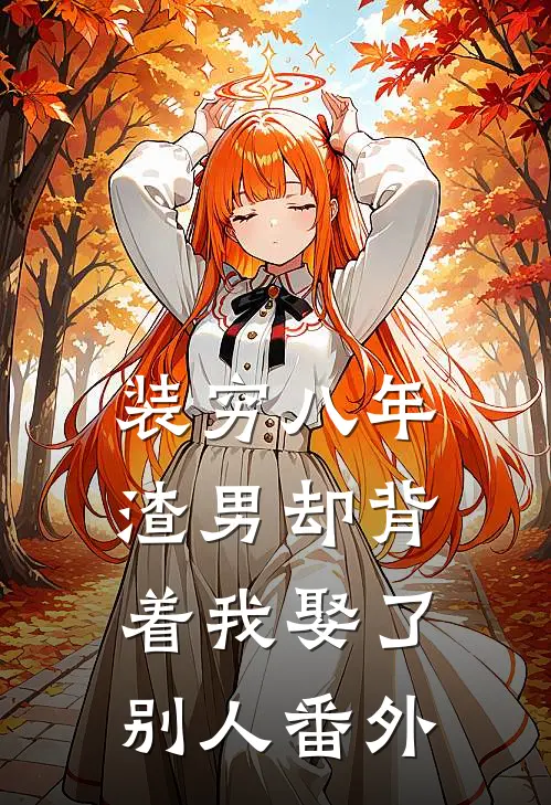 装穷八年,渣男却背着我娶了别人 番外免费阅读