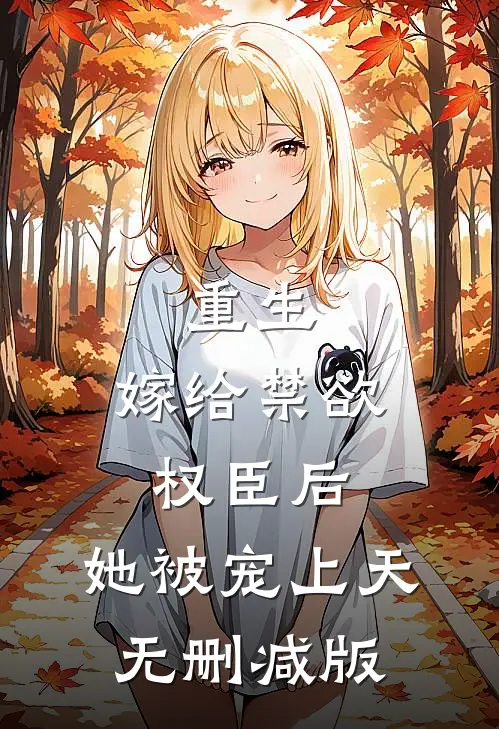 重生嫁给禁欲权臣后,她被宠上天无删减版在线观看