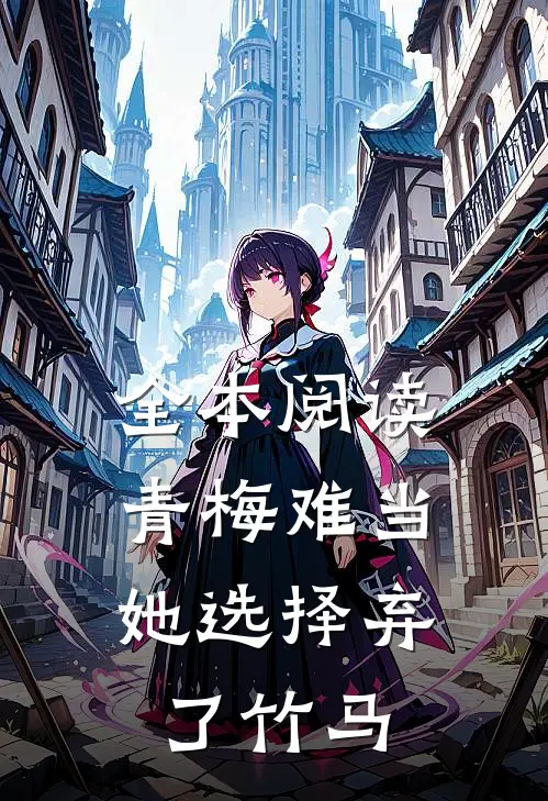 全本阅读青梅难当,她选择弃了竹马的