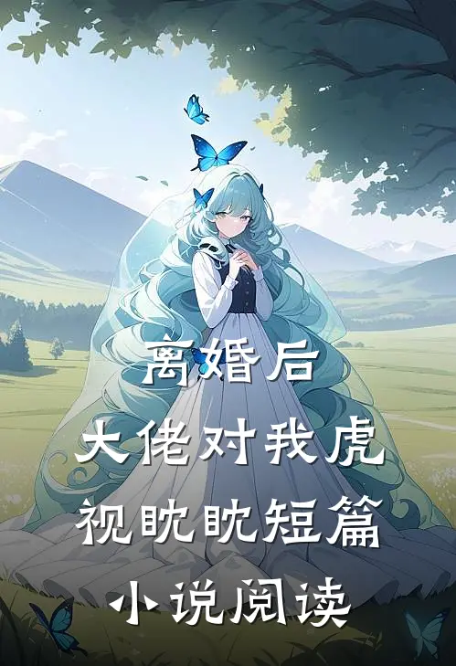 离婚后，大佬对我虎视眈眈短篇小说阅读