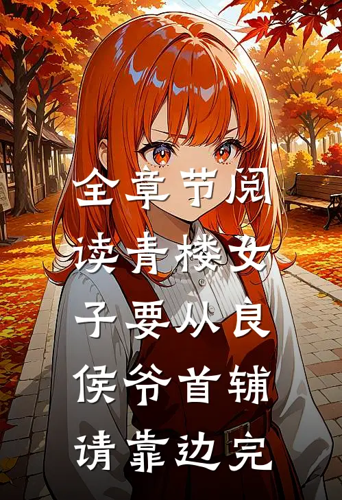 全章节阅读青楼女子要从良,侯爷首辅请靠边完