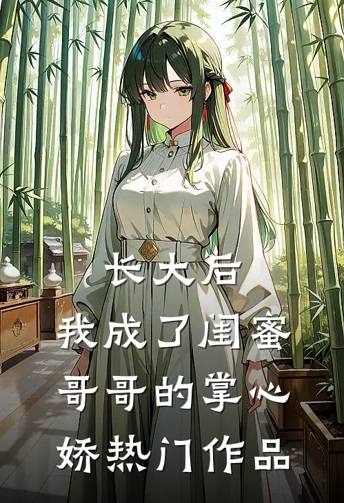 长大后,我成了闺蜜哥哥的掌心娇热门作品