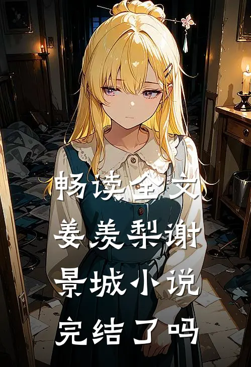 畅读全文姜羡梨谢景城小说完结了吗