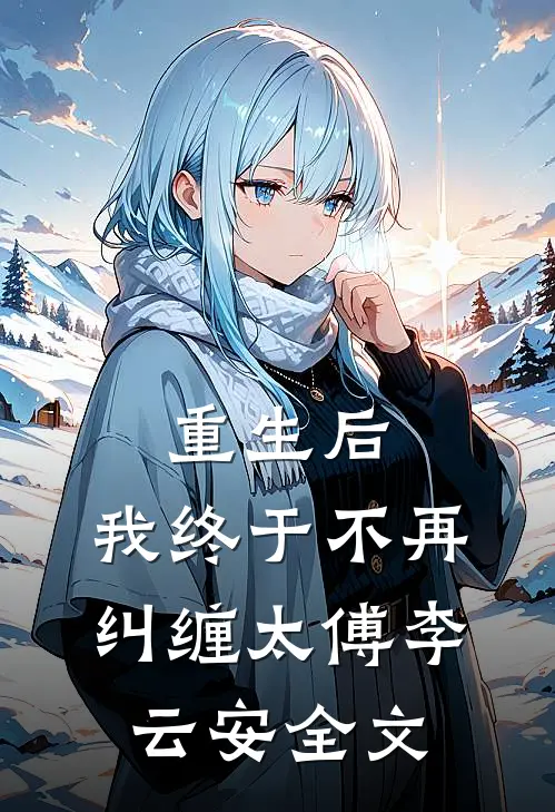 重生后,我终于不再纠缠太傅李云安全文在线阅读