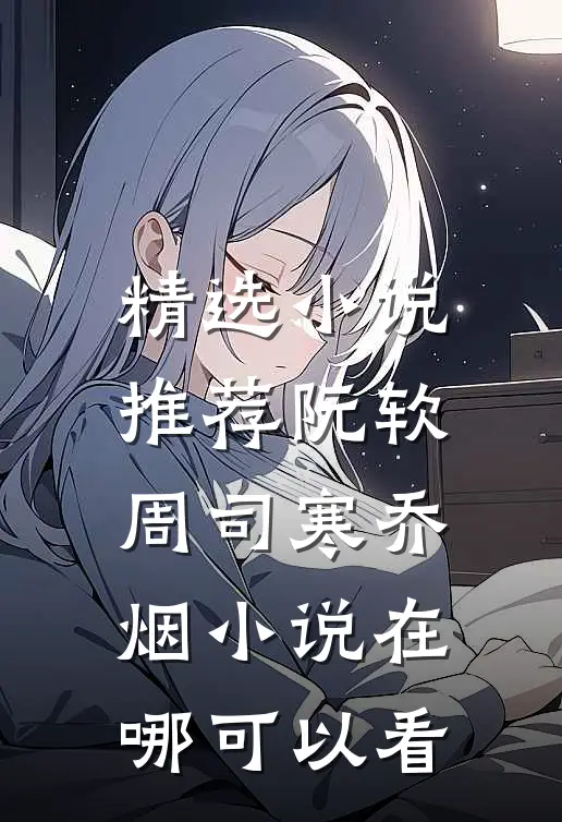 精选小说推荐阮软周司寒乔烟小说在哪可以看