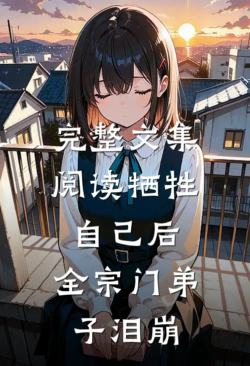完整文集阅读牺牲自己后，全宗门弟子泪崩